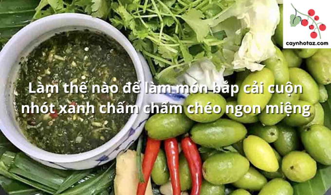 Làm thế nào để làm món bắp cải cuộn nhót xanh chấm chẩm chéo ngon miệng